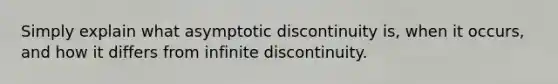 Simply explain what asymptotic discontinuity is, when it occurs, and how it differs from infinite discontinuity.