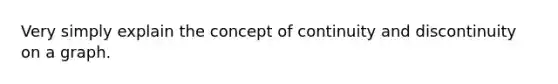 Very simply explain the concept of continuity and discontinuity on a graph.