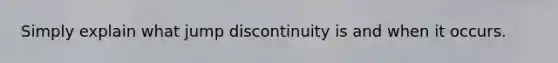 Simply explain what jump discontinuity is and when it occurs.