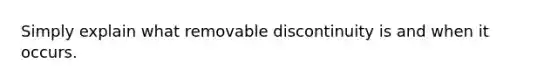 Simply explain what removable discontinuity is and when it occurs.