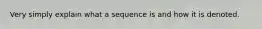 Very simply explain what a sequence is and how it is denoted.