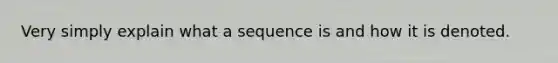 Very simply explain what a sequence is and how it is denoted.