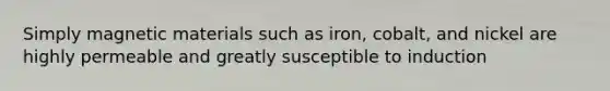 Simply magnetic materials such as iron, cobalt, and nickel are highly permeable and greatly susceptible to induction