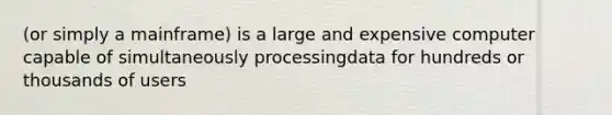 (or simply a mainframe) is a large and expensive computer capable of simultaneously processingdata for hundreds or thousands of users