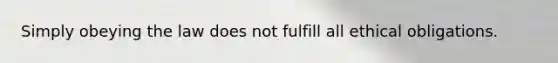 Simply obeying the law does not fulfill all ethical obligations.