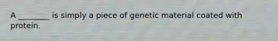 A ________ is simply a piece of genetic material coated with protein.