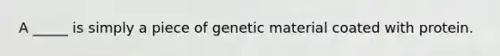 A _____ is simply a piece of genetic material coated with protein.