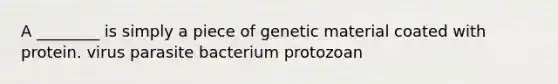 A ________ is simply a piece of genetic material coated with protein. virus parasite bacterium protozoan