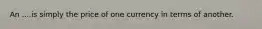 An ....is simply the price of one currency in terms of another.