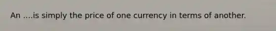 An ....is simply the price of one currency in terms of another.