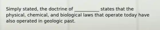 Simply stated, the doctrine of ___________ states that the physical, chemical, and biological laws that operate today have also operated in geologic past.