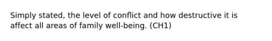 Simply stated, the level of conﬂict and how destructive it is affect all areas of family well-being. (CH1)