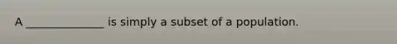 A ______________ is simply a subset of a population.