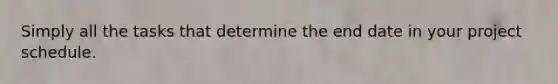 Simply all the tasks that determine the end date in your project schedule.