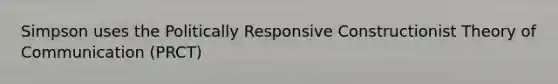 Simpson uses the Politically Responsive Constructionist Theory of Communication (PRCT)