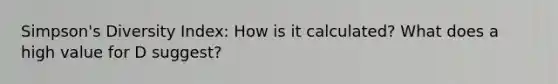 Simpson's Diversity Index: How is it calculated? What does a high value for D suggest?