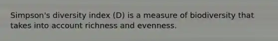 Simpson's diversity index (D) is a measure of biodiversity that takes into account richness and evenness.
