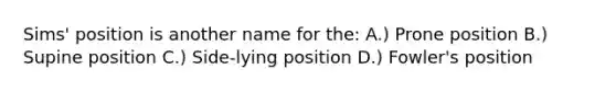 Sims' position is another name for the: A.) Prone position B.) Supine position C.) Side-lying position D.) Fowler's position