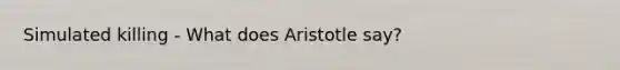 Simulated killing - What does Aristotle say?