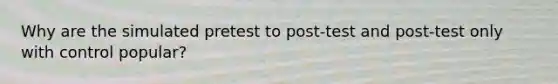 Why are the simulated pretest to post-test and post-test only with control popular?