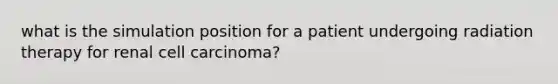 what is the simulation position for a patient undergoing radiation therapy for renal cell carcinoma?