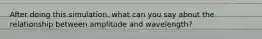 After doing this simulation, what can you say about the relationship between amplitude and wavelength?