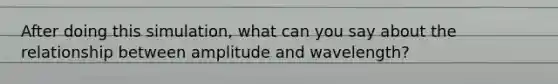 After doing this simulation, what can you say about the relationship between amplitude and wavelength?