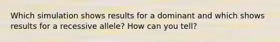 Which simulation shows results for a dominant and which shows results for a recessive allele? How can you tell?