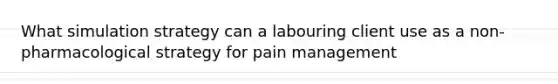 What simulation strategy can a labouring client use as a non-pharmacological strategy for pain management