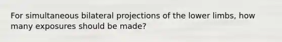 For simultaneous bilateral projections of the lower limbs, how many exposures should be made?