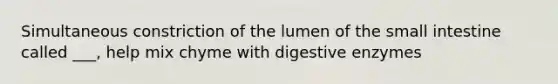 Simultaneous constriction of the lumen of the small intestine called ___, help mix chyme with digestive enzymes