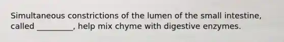 Simultaneous constrictions of the lumen of <a href='https://www.questionai.com/knowledge/kt623fh5xn-the-small-intestine' class='anchor-knowledge'>the small intestine</a>, called _________, help mix chyme with <a href='https://www.questionai.com/knowledge/kK14poSlmL-digestive-enzymes' class='anchor-knowledge'>digestive enzymes</a>.