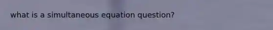 what is a simultaneous equation question?