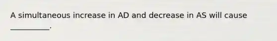 A simultaneous increase in AD and decrease in AS will cause __________.