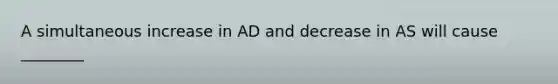 A simultaneous increase in AD and decrease in AS will cause ________