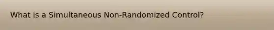 What is a Simultaneous Non-Randomized Control?