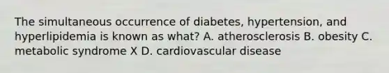 The simultaneous occurrence of diabetes, hypertension, and hyperlipidemia is known as what? A. atherosclerosis B. obesity C. metabolic syndrome X D. cardiovascular disease