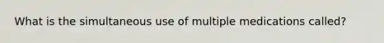 What is the simultaneous use of multiple medications called?