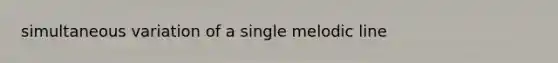 simultaneous variation of a single melodic line