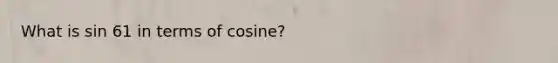 What is sin 61 in terms of cosine?