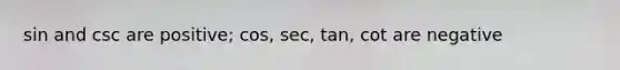 sin and csc are positive; cos, sec, tan, cot are negative