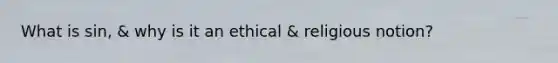 What is sin, & why is it an ethical & religious notion?