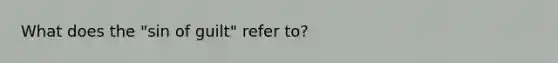 What does the "sin of guilt" refer to?