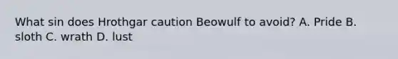 What sin does Hrothgar caution Beowulf to avoid? A. Pride B. sloth C. wrath D. lust