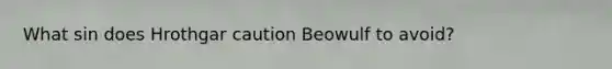 What sin does Hrothgar caution Beowulf to avoid?