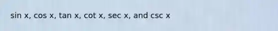 sin x, cos x, tan x, cot x, sec x, and csc x