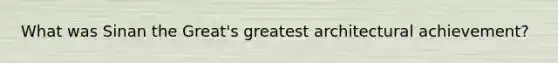 What was Sinan the Great's greatest architectural achievement?
