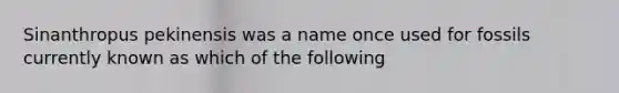 Sinanthropus pekinensis was a name once used for fossils currently known as which of the following