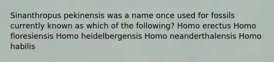 Sinanthropus pekinensis was a name once used for fossils currently known as which of the following? Homo erectus Homo floresiensis Homo heidelbergensis Homo neanderthalensis Homo habilis