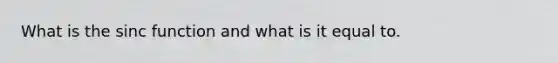 What is the sinc function and what is it equal to.